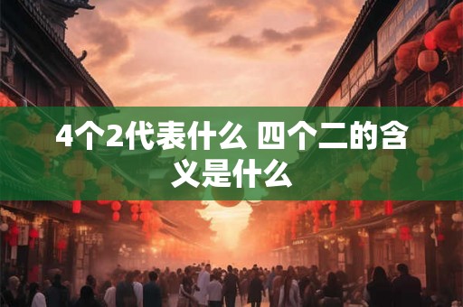 4个2代表什么 四个二的含义是什么