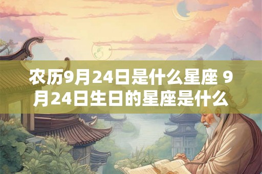 农历9月24日是什么星座 9月24日生日的星座是什么