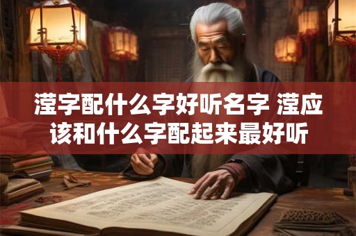 滢字配什么字好听名字 滢应该和什么字配起来最好听