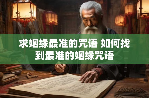 求姻缘最准的咒语 如何找到最准的姻缘咒语 求姻缘最准的咒语 如何找到最准的姻缘咒语