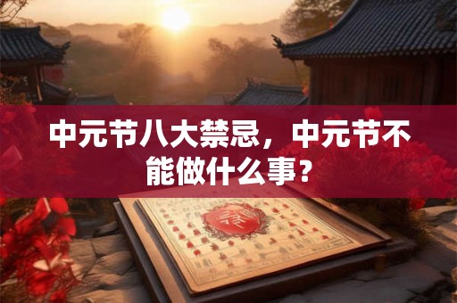 中元节八大禁忌，中元节不能做什么事？