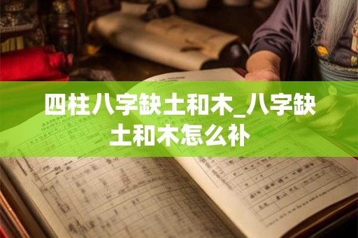 四柱八字缺土和木_八字缺土和木怎么补