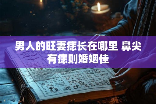 男人的旺妻痣长在哪里 鼻尖有痣则婚姻佳