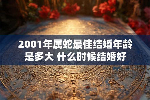 2001年属蛇最佳结婚年龄是多大 什么时候结婚好