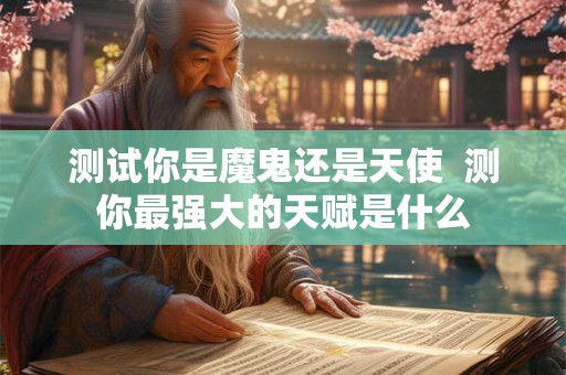 测试你是魔鬼还是天使  测你最强大的天赋是什么