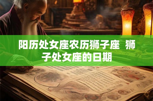 阳历处女座农历狮子座  狮子处女座的日期