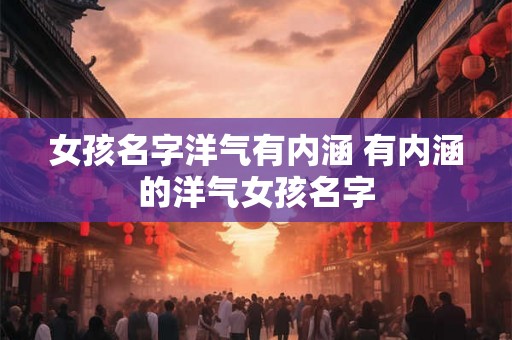 女孩名字洋气有内涵 有内涵的洋气女孩名字
