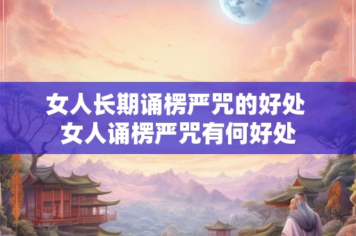 女人长期诵楞严咒的好处 女人诵楞严咒有何好处