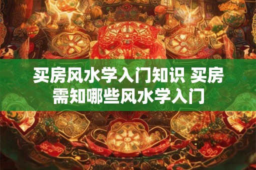 买房风水学入门知识 买房需知哪些风水学入门