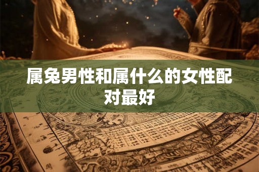 属兔男性和属什么的女性配对最好