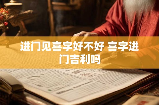 进门见喜字好不好 喜字进门吉利吗 进门见喜字好不好 喜字进门吉利吗