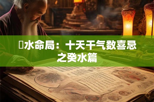 風水命局：十天干气数喜忌之癸水篇