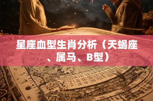 星座血型生肖分析（天蝎座、属马、B型）