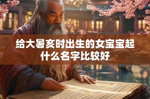 给大暑亥时出生的女宝宝起什么名字比较好