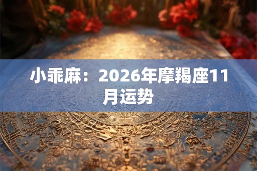 小乖麻:2026年摩羯座11月运势 小乖麻:2026年摩羯座11月运势