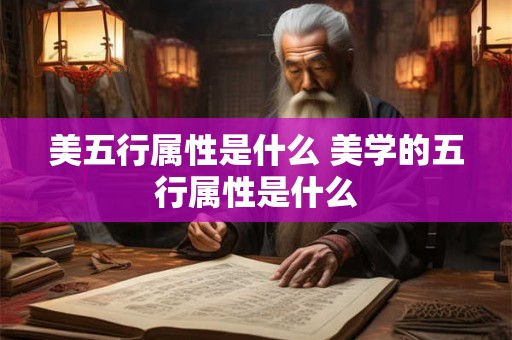 美五行属性是什么 美学的五行属性是什么