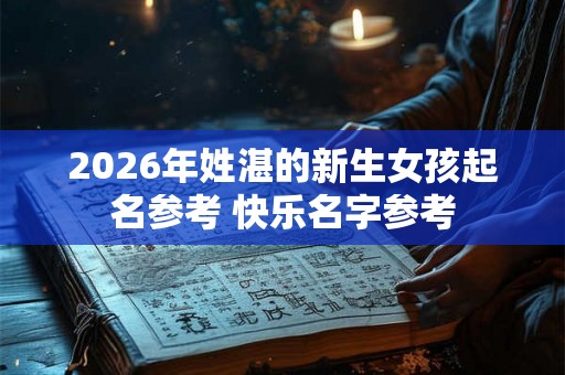2026年姓湛的新生女孩起名参考 快乐名字参考