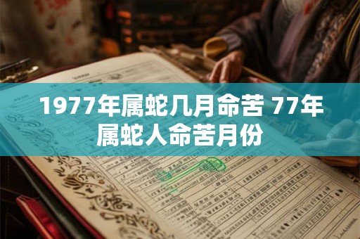 1977年属蛇几月命苦 77年属蛇人命苦月份