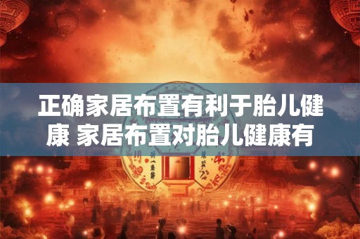 正确家居布置有利于胎儿健康 家居布置对胎儿健康有影响吗 正确家居布置有利于胎儿健康 家居布置对胎儿健康有影响吗