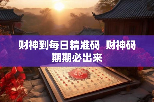 财神到每日精准码  财神码期期必出来