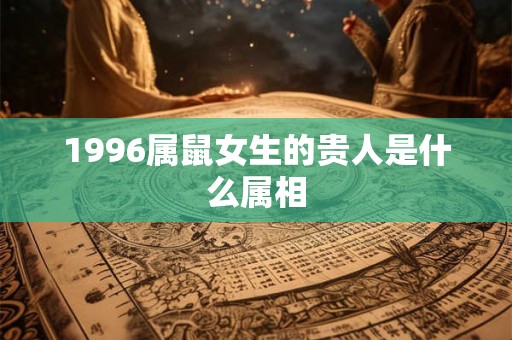 1996属鼠女生的贵人是什么属相
