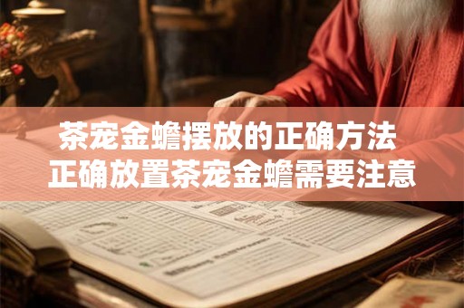 茶宠金蟾摆放的正确方法 正确放置茶宠金蟾需要注意哪些方法