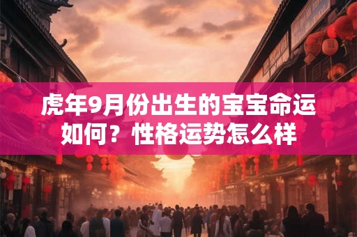 虎年9月份出生的宝宝命运如何？性格运势怎么样
