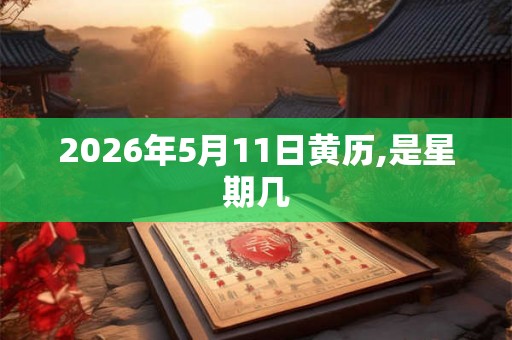2026年5月11日黄历,是星期几