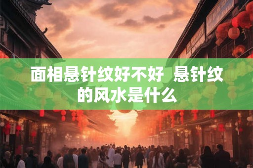 面相悬针纹好不好  悬针纹的风水是什么