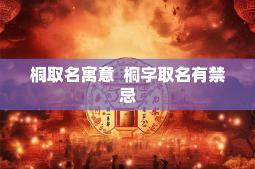 桐取名寓意  桐字取名有禁忌