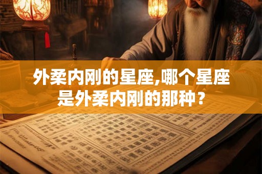 外柔内刚的星座,哪个星座是外柔内刚的那种？