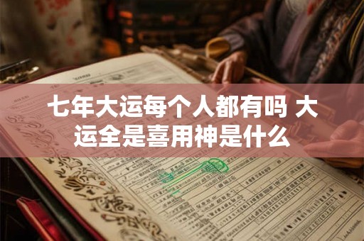 七年大运每个人都有吗 大运全是喜用神是什么