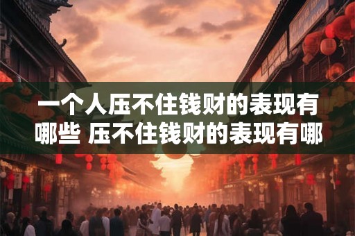 一个人压不住钱财的表现有哪些 压不住钱财的表现有哪些