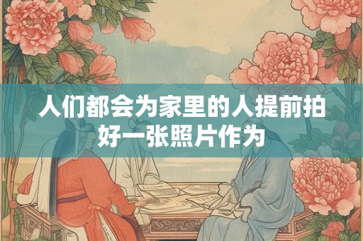 人们都会为家里的人提前拍好一张照片作为