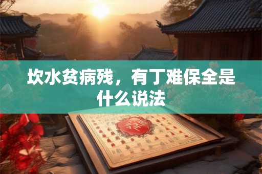 坎水贫病残,有丁难保全是什么说法 坎水贫病残,有丁难保全是什么说法