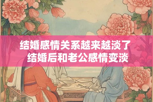 结婚感情关系越来越淡了  结婚后和老公感情变淡