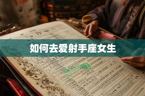 如何去爱射手座女生 如何去爱射手座女生