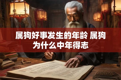 属狗好事发生的年龄 属狗为什么中年得志 属狗好事发生的年龄 属狗为什么中年得志
