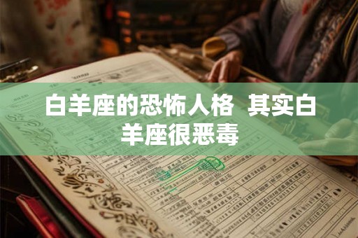白羊座的恐怖人格  其实白羊座很恶毒