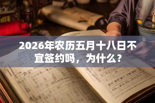 2026年农历五月十八日不宜签约吗，为什么？