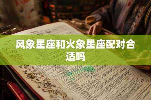 风象星座和火象星座配对合适吗