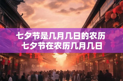 七夕节是几月几日的农历 七夕节在农历几月几日