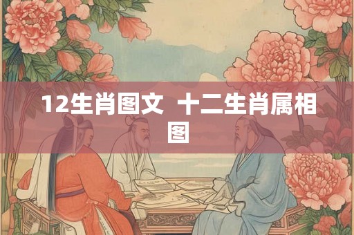 12生肖图文 十二生肖属相图 12生肖图文 十二生肖属相图