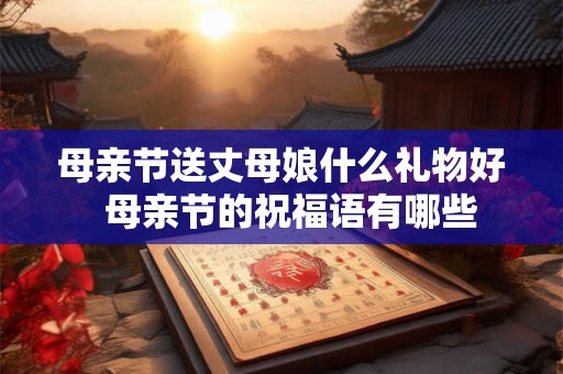 母亲节送丈母娘什么礼物好  母亲节的祝福语有哪些