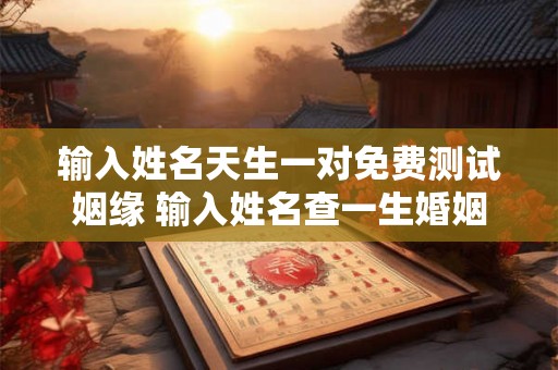 输入姓名天生一对免费测试姻缘 输入姓名查一生婚姻免费