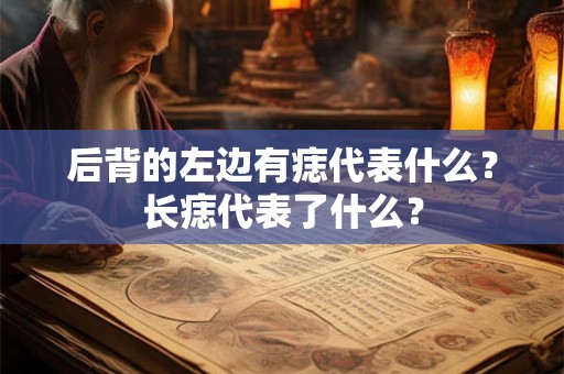 后背的左边有痣代表什么？长痣代表了什么？