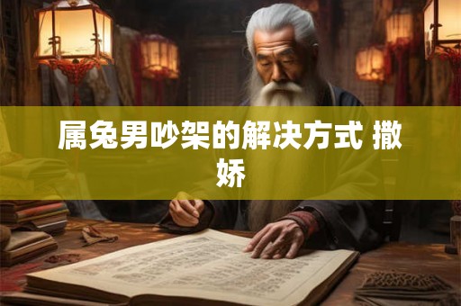 属兔男吵架的解决方式 撒娇