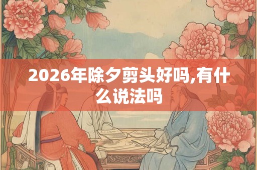 2026年除夕剪头好吗,有什么说法吗