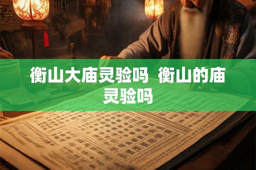 衡山大庙灵验吗  衡山的庙灵验吗