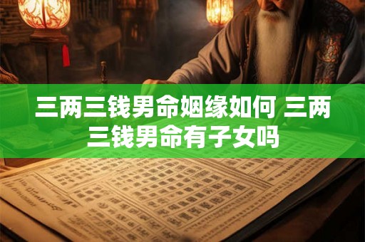 三两三钱男命姻缘如何 三两三钱男命有子女吗